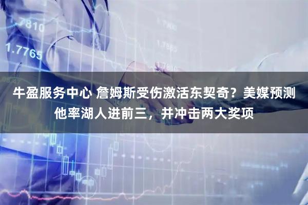 牛盈服务中心 詹姆斯受伤激活东契奇？美媒预测他率湖人进前三，并冲击两大奖项