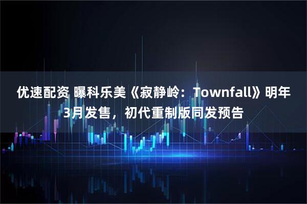 优速配资 曝科乐美《寂静岭：Townfall》明年3月发售，初代重制版同发预告