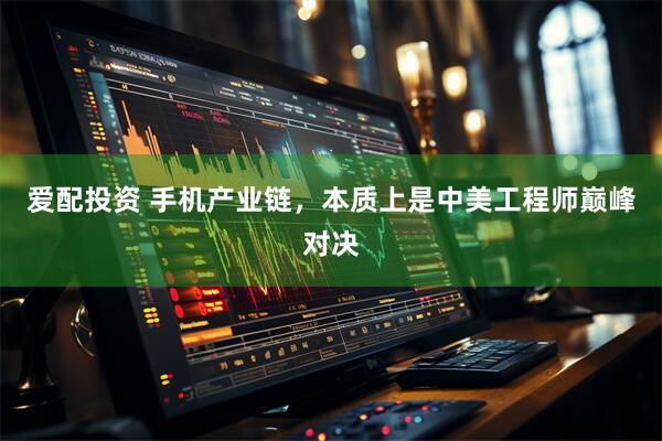 爱配投资 手机产业链，本质上是中美工程师巅峰对决